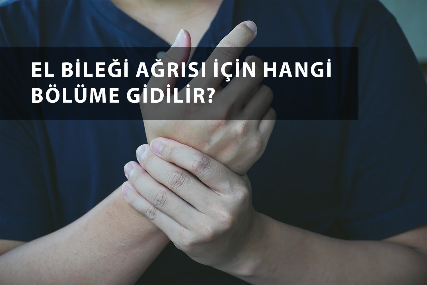 El Bileği Ağrısı İçin Hangi Bölüme Gidilir?